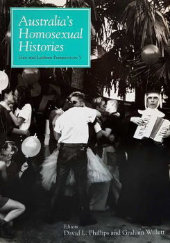 Australia’s homosexual histories : gay and lesbian perspectives V / edited by David L. Phillips and Graham Willett (Sydney : Australian Centre for Lesbian and Gay Research; Melbourne : Australian Lesbian and Gay Archives, 2000)
