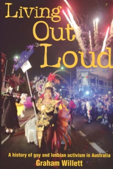 Living out loud : a history of gay and lesbian activism in Australia / Graham Willett (St Leonards, N.S.W. : Allen & Unwin, 2000)