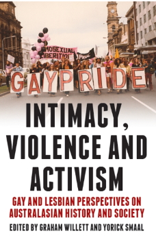 Intimacy, violence and activism : gay and lesbian perspectives on Australian history and society / edited by Graham Willett and Yorick Smaal (Clayton, Vic: Monash University Publishing, 2011)