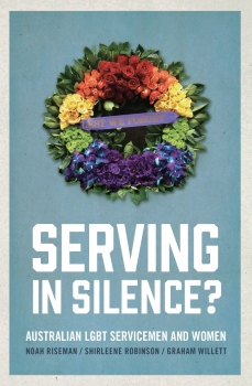 Serving in silence? : Australian LGBT servicemen and women / Noah Riseman, Shirleene Robinson, Graham Willett (Sydney, NSW : New South Books, 2018)