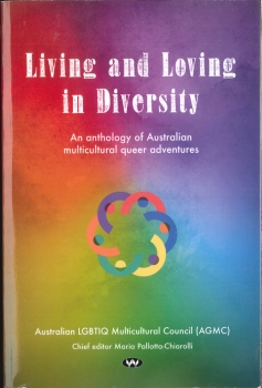 Living and loving in diversity: an anthology of Australian multicultural stories / Maria Pallotta-Chiarolli (editor) (Mile End, SA: Australian LGBTIQ Multicultural Council, 2018)