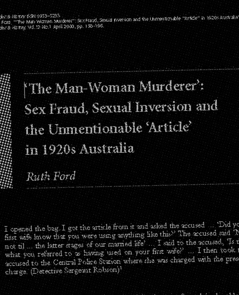 “The Man-Woman Murderer”: Sex Fraud, Sexual Inversion and the Unmentionable “Article” in 1920s Australia / Ruth Ford ([Oxford] : Blackwell Publishers) Gender & History, v.12 n.1 April 2000, pp. 158–196 [detail]