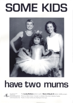 Some kids have two mums, Lovely Mothers Series – Marion Moore (photographer), Elisa Hall (designer), Catherine Fargher (designer) (Sydney, NSW, Australia : Word of Mouth III, lesbian visibility project, 1993) A071a