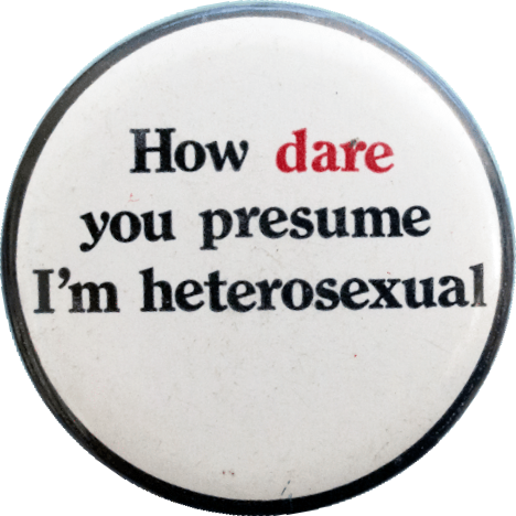 How dare you presume I’m heterosexual (c.1970s) Badge Collection, 5-44-13 How dare you presume I'm heterosexual (c.1970s) Badge Collection, 5-44-13