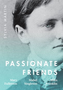 Passionate friends : Mary Fullerton, Mabel Singleton and Miles Franklin / Syliva Martin (Melbourne, Victoria: Queer Oz Folk, 2021)